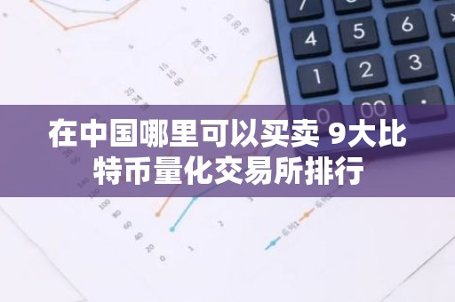 在中国哪里可以买卖 9大比特币量化交易所排行
