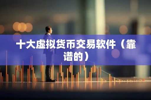 十大虚拟货币交易软件（靠谱的）