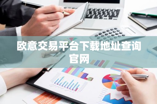 欧意交易平台下载地址查询官网