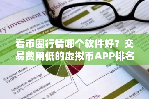 看币圈行情哪个软件好？交易费用低的虚拟币APP排名合集