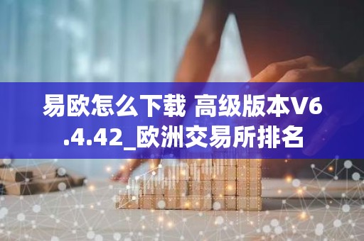 易欧怎么下载 高级版本V6.4.42_欧洲交易所排名