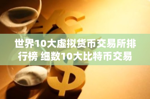 世界10大虚拟货币交易所排行榜 细数10大比特币交易所app排行榜