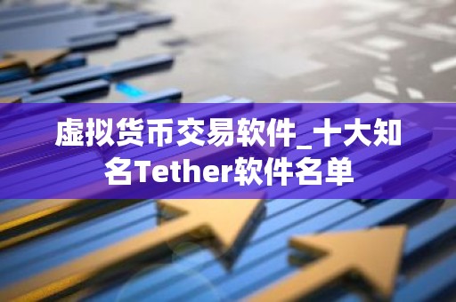 虚拟货币交易软件_十大知名Tether软件名单