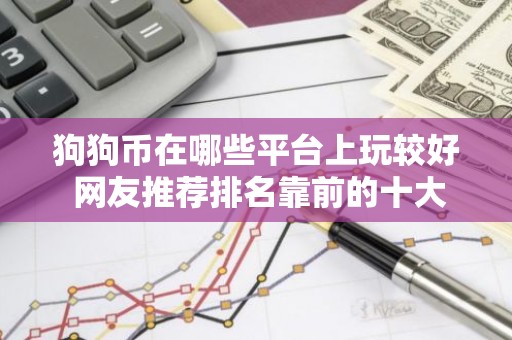 狗狗币在哪些平台上玩较好 网友推荐排名靠前的十大狗狗币交易平台