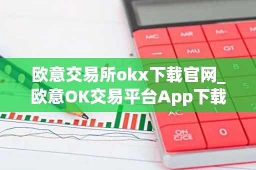 欧意交易所okx下载官网_欧意OK交易平台App下载教程