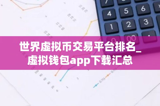 世界虚拟币交易平台排名_虚拟钱包app下载汇总