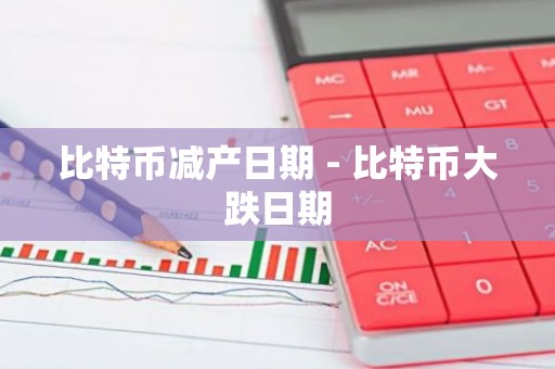 比特币减产日期 - 比特币大跌日期