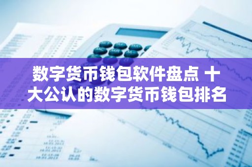 数字货币钱包软件盘点 十大公认的数字货币钱包排名
