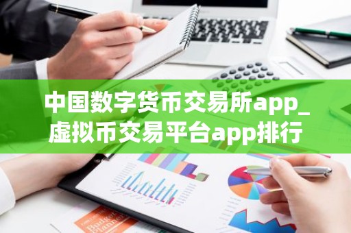 中国数字货币交易所app_虚拟币交易平台app排行