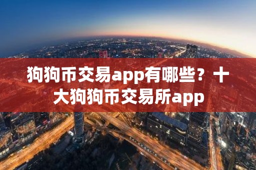 狗狗币交易app有哪些？十大狗狗币交易所app