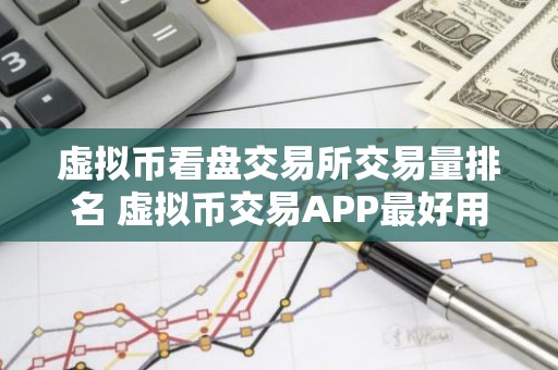 虚拟币看盘交易所交易量排名 虚拟币交易APP最好用用户量排名
