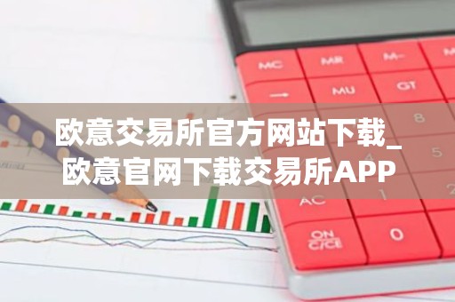 欧意交易所官方网站下载_欧意官网下载交易所APP