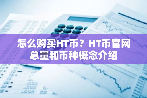 怎么购买HT币？HT币官网总量和币种概念介绍