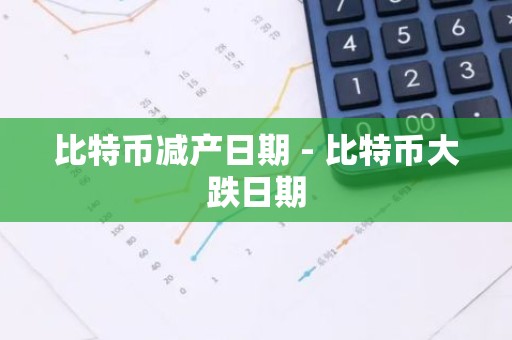 比特币减产日期 - 比特币大跌日期