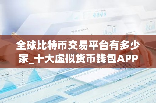 全球比特币交易平台有多少家_十大虚拟货币钱包APP