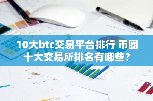 10大btc交易平台排行 币圈十大交易所排名有哪些？