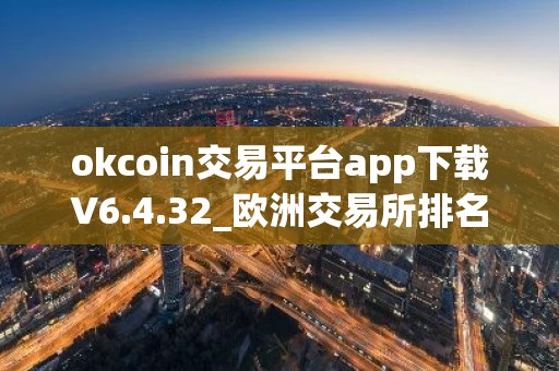 okcoin交易平台app下载V6.4.32_欧洲交易所排名