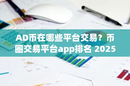AD币在哪些平台交易？币圈交易平台app排名 2025