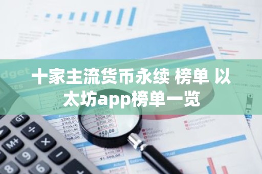 十家主流货币永续 榜单 以太坊app榜单一览