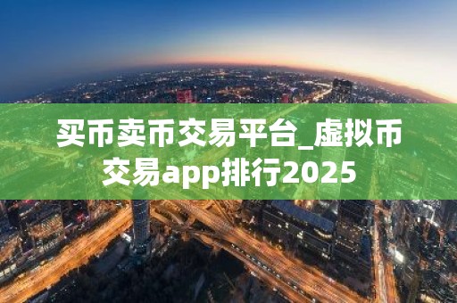 买币卖币交易平台_虚拟币交易app排行2025