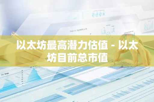 以太坊最高潜力估值 - 以太坊目前总市值