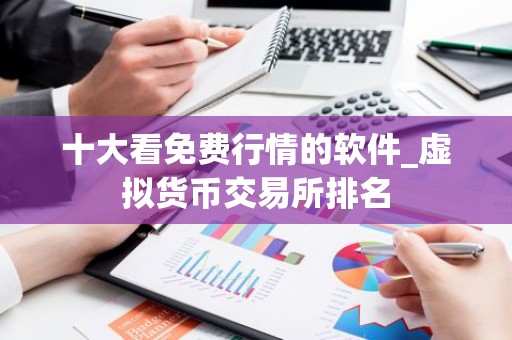 十大看免费行情的软件_虚拟货币交易所排名
