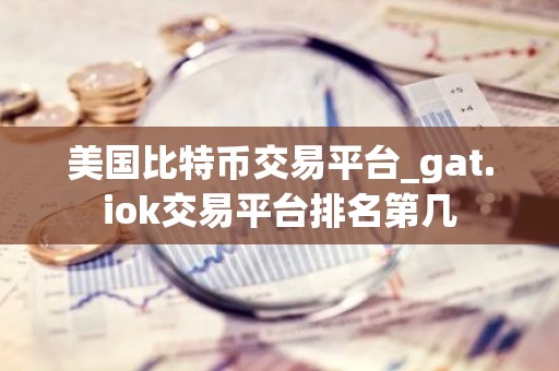 美国比特币交易平台_gat.iok交易平台排名第几