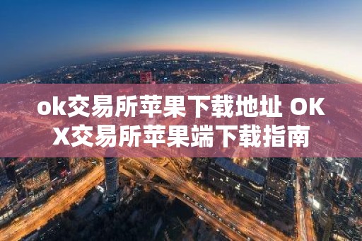 ok交易所苹果下载地址 OKX交易所苹果端下载指南