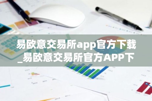 易欧意交易所app官方下载_易欧意交易所官方APP下载及安装指南