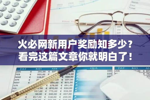 火必网新用户奖励知多少？看完这篇文章你就明白了！