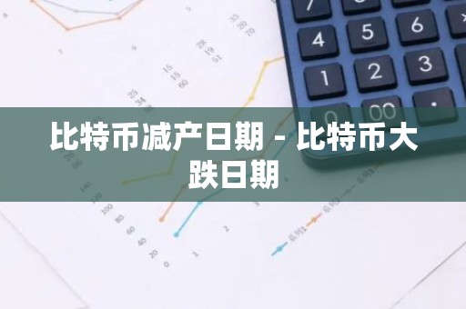 比特币减产日期 - 比特币大跌日期