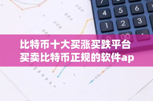 比特币十大买涨买跌平台 买卖比特币正规的软件app汇总