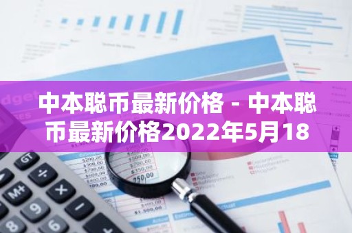 中本聪币最新价格 - 中本聪币最新价格2022年5月18号