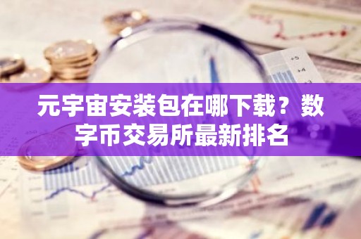 元宇宙安装包在哪下载？数字币交易所最新排名