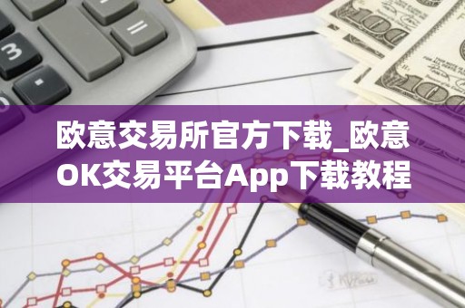 欧意交易所官方下载_欧意OK交易平台App下载教程