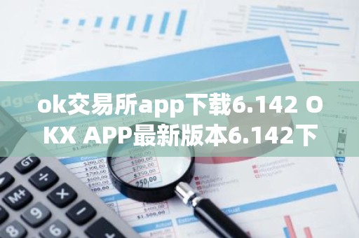 ok交易所app下载6.142 OKX APP最新版本6.142下载