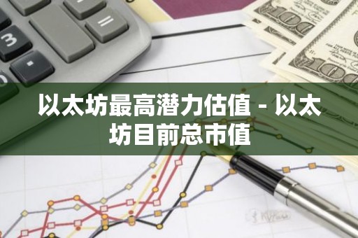 以太坊最高潜力估值 - 以太坊目前总市值