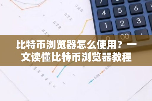 比特币浏览器怎么使用？一文读懂比特币浏览器教程