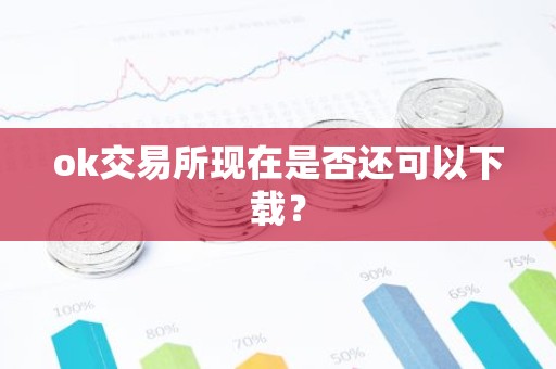 ok交易所现在是否还可以下载？