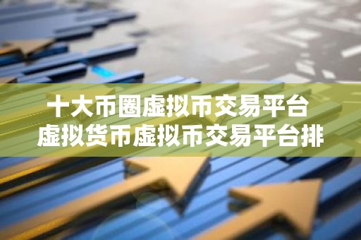 十大币圈虚拟币交易平台 虚拟货币虚拟币交易平台排行榜前十名