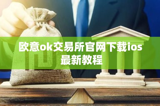 欧意ok交易所官网下载ios 最新教程