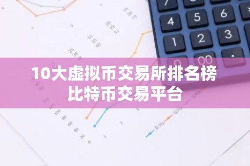 10大虚拟币交易所排名榜 比特币交易平台