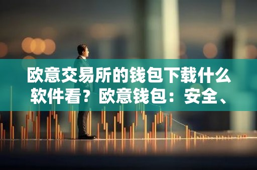 欧意交易所的钱包下载什么软件看？欧意钱包：安全、便捷的数字资产管理工具