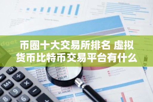 币圈十大交易所排名 虚拟货币比特币交易平台有什么