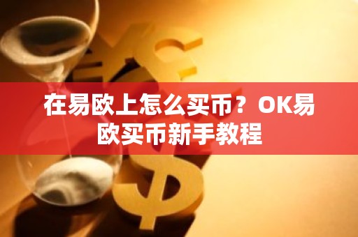 在易欧上怎么买币？OK易欧买币新手教程