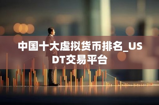 中国十大虚拟货币排名_USDT交易平台