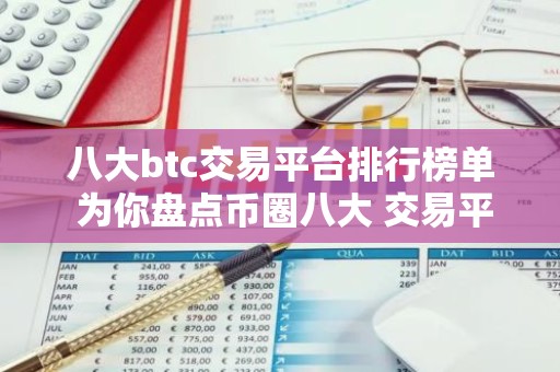 八大btc交易平台排行榜单 为你盘点币圈八大 交易平台排名