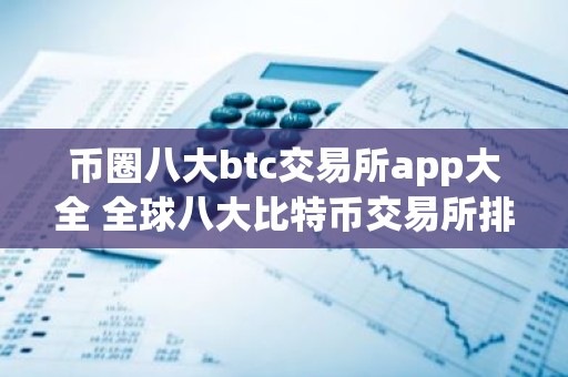 币圈八大btc交易所app大全 全球八大比特币交易所排行虚拟货币