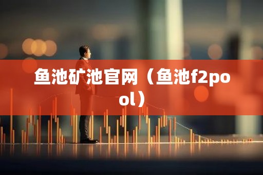 鱼池矿池官网（鱼池f2pool）
