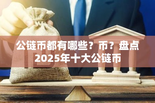 公链币都有哪些？币？盘点2025年十大公链币